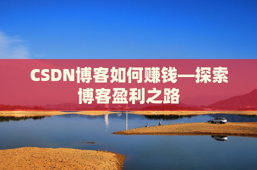 CSDN博客如何赚钱—探索博客盈利之路